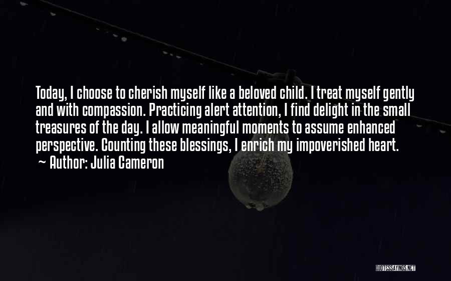 Julia Cameron Quotes: Today, I Choose To Cherish Myself Like A Beloved Child. I Treat Myself Gently And With Compassion. Practicing Alert Attention,