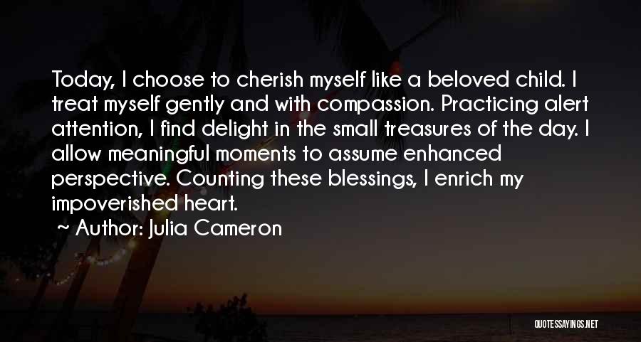 Julia Cameron Quotes: Today, I Choose To Cherish Myself Like A Beloved Child. I Treat Myself Gently And With Compassion. Practicing Alert Attention,