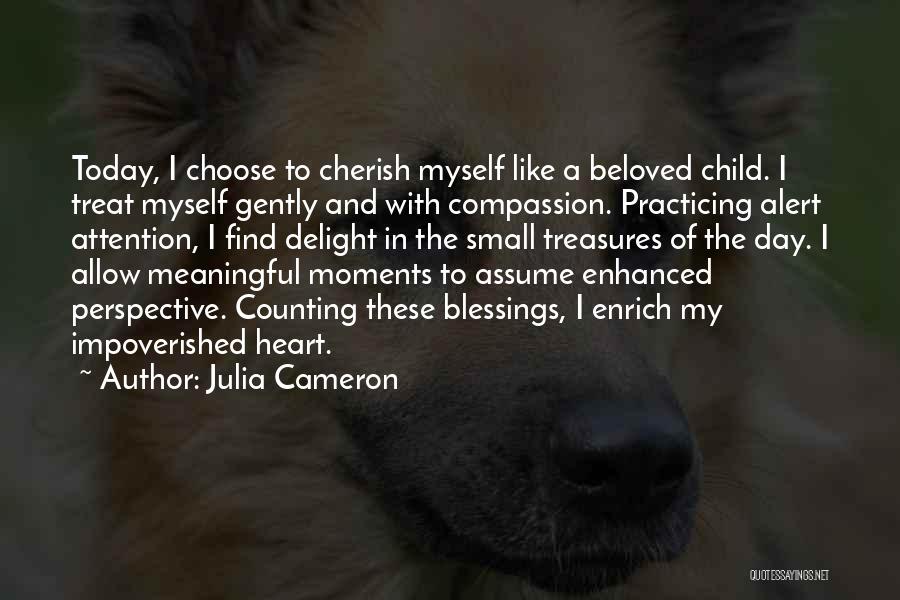 Julia Cameron Quotes: Today, I Choose To Cherish Myself Like A Beloved Child. I Treat Myself Gently And With Compassion. Practicing Alert Attention,