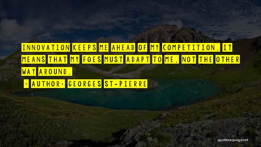 Georges St-Pierre Quotes: Innovation Keeps Me Ahead Of My Competition. It Means That My Foes Must Adapt To Me, Not The Other Way