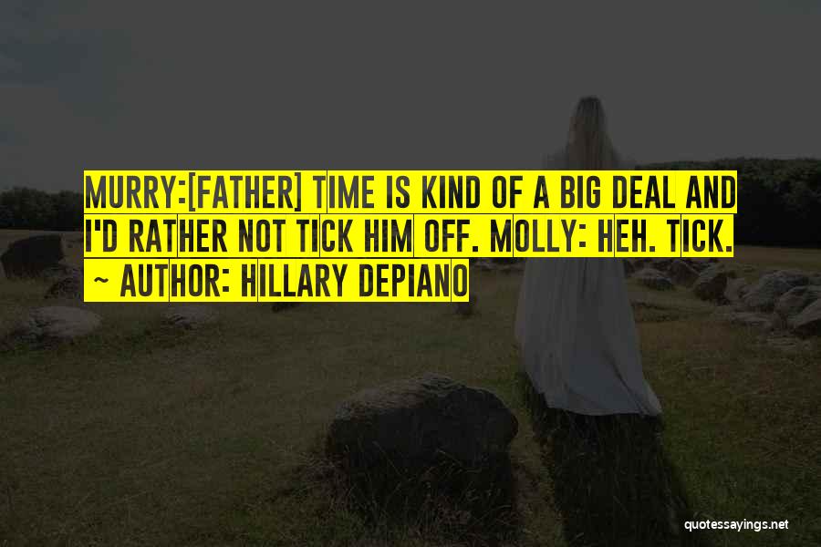 Hillary DePiano Quotes: Murry:[father] Time Is Kind Of A Big Deal And I'd Rather Not Tick Him Off. Molly: Heh. Tick.