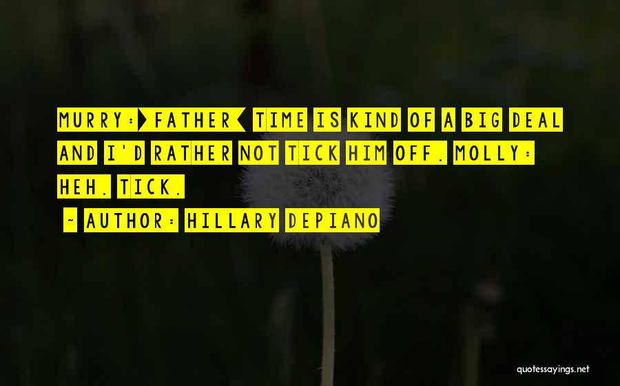 Hillary DePiano Quotes: Murry:[father] Time Is Kind Of A Big Deal And I'd Rather Not Tick Him Off. Molly: Heh. Tick.