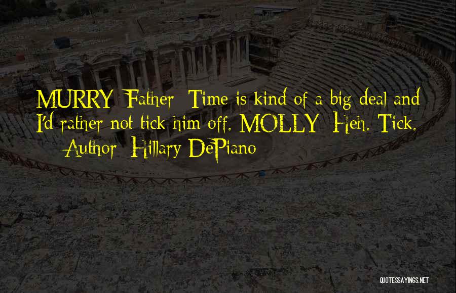 Hillary DePiano Quotes: Murry:[father] Time Is Kind Of A Big Deal And I'd Rather Not Tick Him Off. Molly: Heh. Tick.