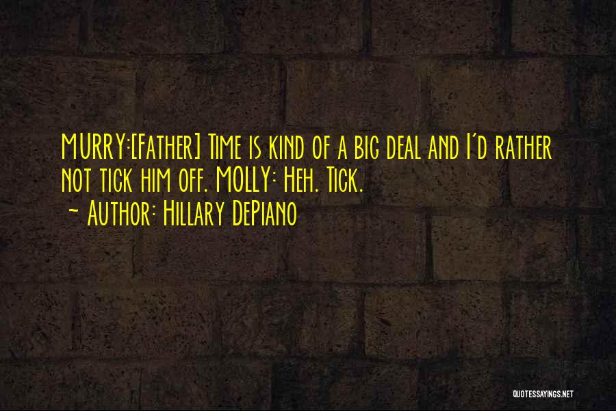 Hillary DePiano Quotes: Murry:[father] Time Is Kind Of A Big Deal And I'd Rather Not Tick Him Off. Molly: Heh. Tick.