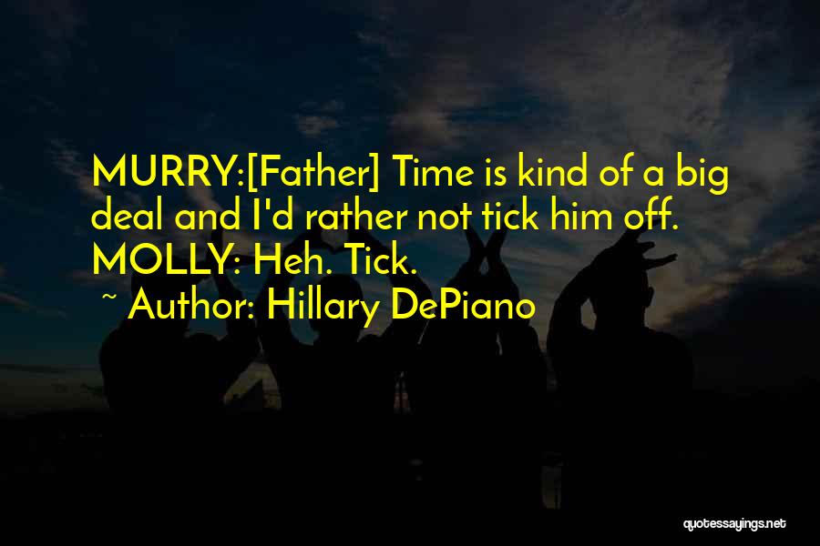 Hillary DePiano Quotes: Murry:[father] Time Is Kind Of A Big Deal And I'd Rather Not Tick Him Off. Molly: Heh. Tick.