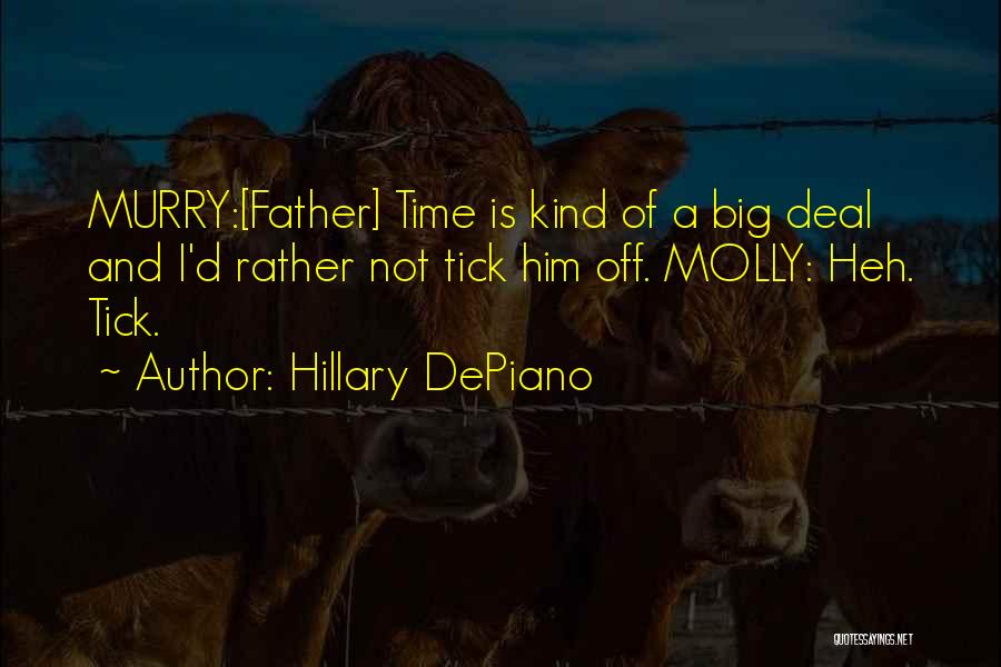 Hillary DePiano Quotes: Murry:[father] Time Is Kind Of A Big Deal And I'd Rather Not Tick Him Off. Molly: Heh. Tick.