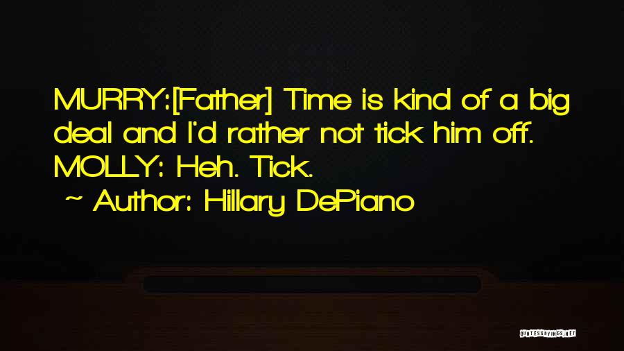 Hillary DePiano Quotes: Murry:[father] Time Is Kind Of A Big Deal And I'd Rather Not Tick Him Off. Molly: Heh. Tick.