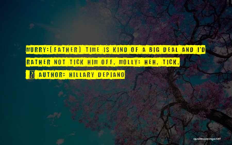 Hillary DePiano Quotes: Murry:[father] Time Is Kind Of A Big Deal And I'd Rather Not Tick Him Off. Molly: Heh. Tick.