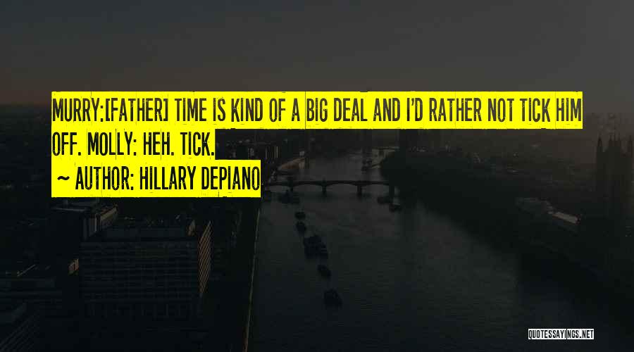 Hillary DePiano Quotes: Murry:[father] Time Is Kind Of A Big Deal And I'd Rather Not Tick Him Off. Molly: Heh. Tick.