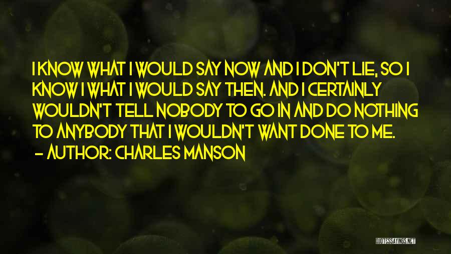Charles Manson Quotes: I Know What I Would Say Now And I Don't Lie, So I Know I What I Would Say Then.