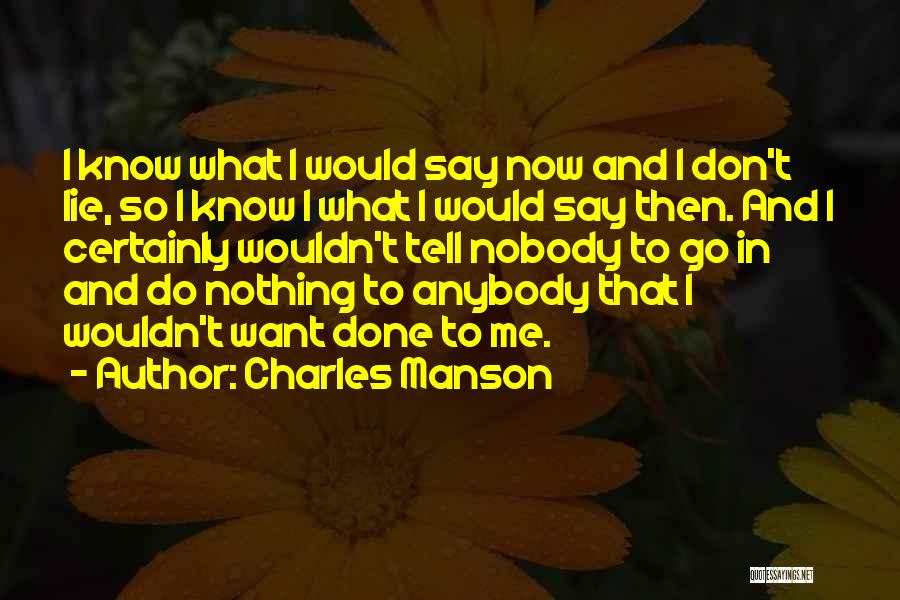 Charles Manson Quotes: I Know What I Would Say Now And I Don't Lie, So I Know I What I Would Say Then.