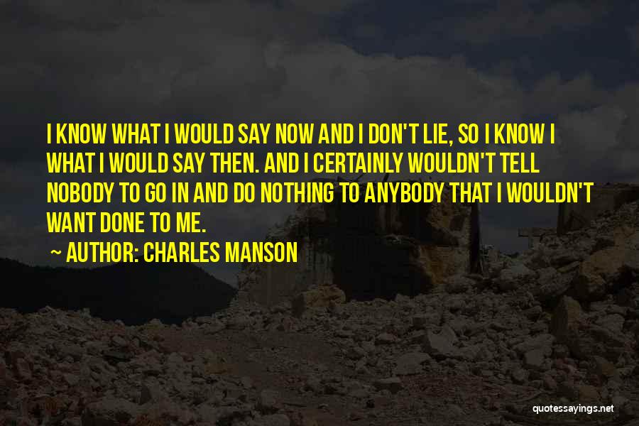Charles Manson Quotes: I Know What I Would Say Now And I Don't Lie, So I Know I What I Would Say Then.