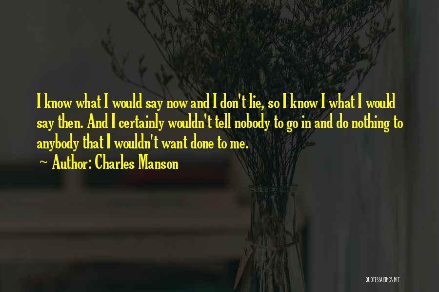 Charles Manson Quotes: I Know What I Would Say Now And I Don't Lie, So I Know I What I Would Say Then.