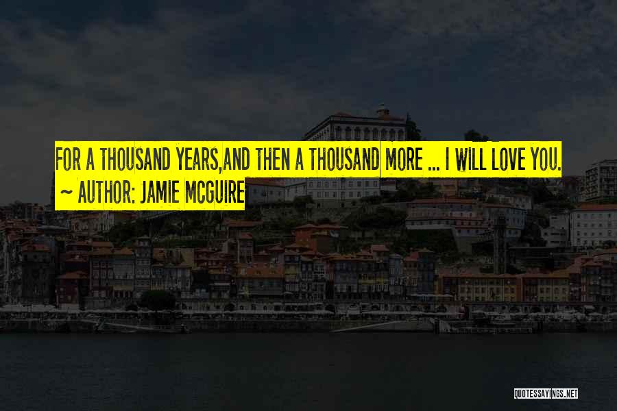 Jamie McGuire Quotes: For A Thousand Years,and Then A Thousand More ... I Will Love You.