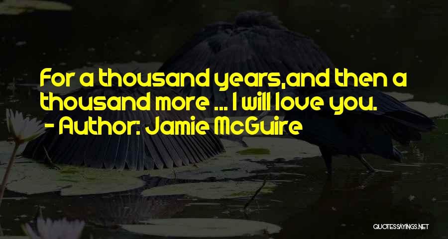 Jamie McGuire Quotes: For A Thousand Years,and Then A Thousand More ... I Will Love You.