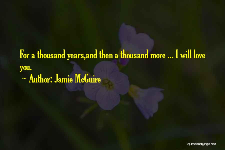 Jamie McGuire Quotes: For A Thousand Years,and Then A Thousand More ... I Will Love You.