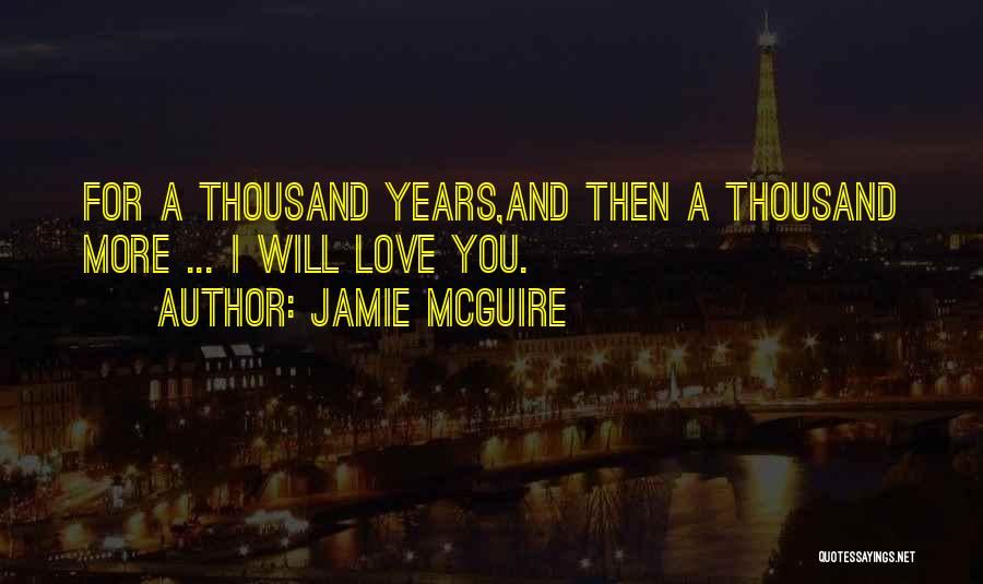 Jamie McGuire Quotes: For A Thousand Years,and Then A Thousand More ... I Will Love You.