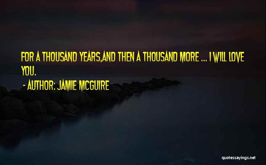 Jamie McGuire Quotes: For A Thousand Years,and Then A Thousand More ... I Will Love You.