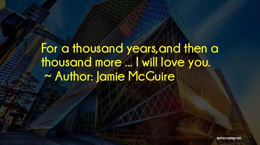 Jamie McGuire Quotes: For A Thousand Years,and Then A Thousand More ... I Will Love You.