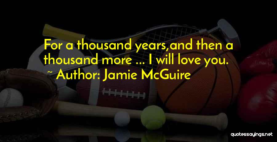 Jamie McGuire Quotes: For A Thousand Years,and Then A Thousand More ... I Will Love You.
