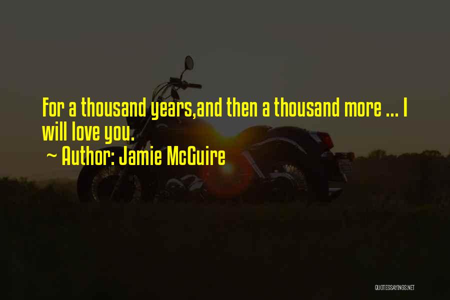 Jamie McGuire Quotes: For A Thousand Years,and Then A Thousand More ... I Will Love You.