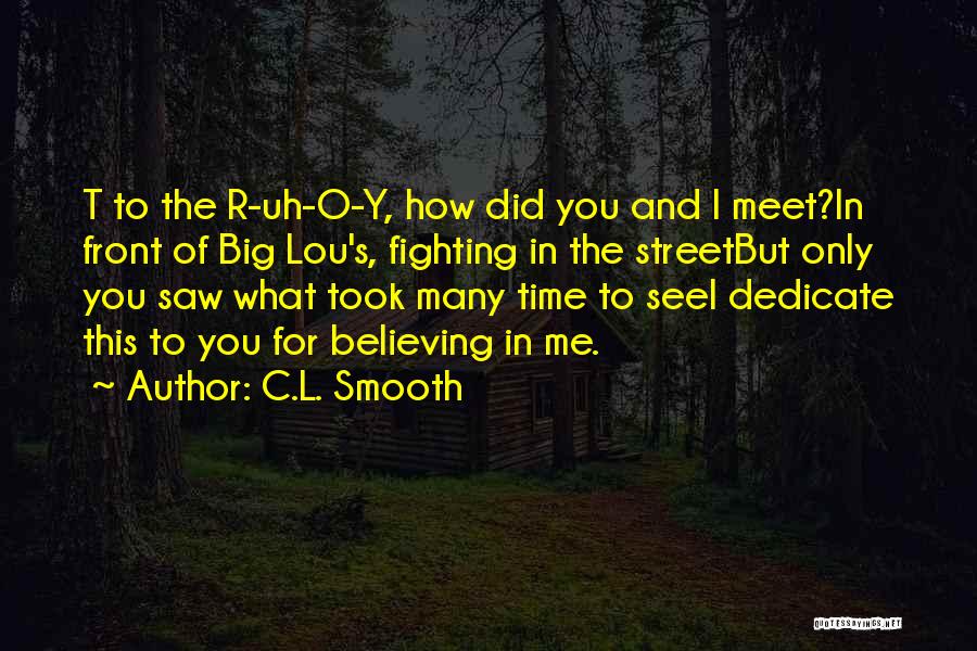 C.L. Smooth Quotes: T To The R-uh-o-y, How Did You And I Meet?in Front Of Big Lou's, Fighting In The Streetbut Only You