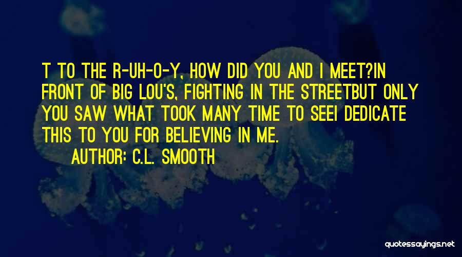 C.L. Smooth Quotes: T To The R-uh-o-y, How Did You And I Meet?in Front Of Big Lou's, Fighting In The Streetbut Only You