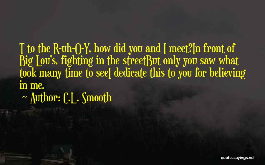 C.L. Smooth Quotes: T To The R-uh-o-y, How Did You And I Meet?in Front Of Big Lou's, Fighting In The Streetbut Only You