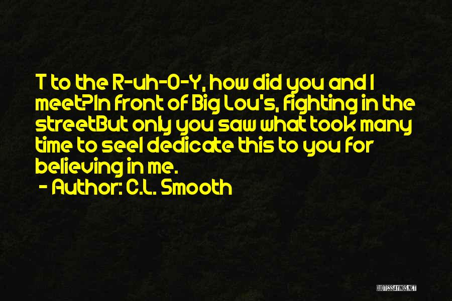 C.L. Smooth Quotes: T To The R-uh-o-y, How Did You And I Meet?in Front Of Big Lou's, Fighting In The Streetbut Only You