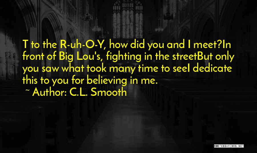 C.L. Smooth Quotes: T To The R-uh-o-y, How Did You And I Meet?in Front Of Big Lou's, Fighting In The Streetbut Only You