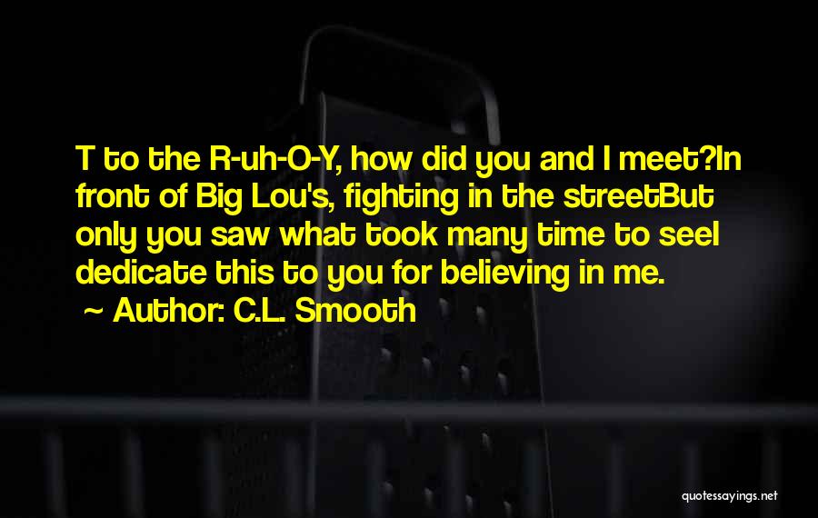 C.L. Smooth Quotes: T To The R-uh-o-y, How Did You And I Meet?in Front Of Big Lou's, Fighting In The Streetbut Only You