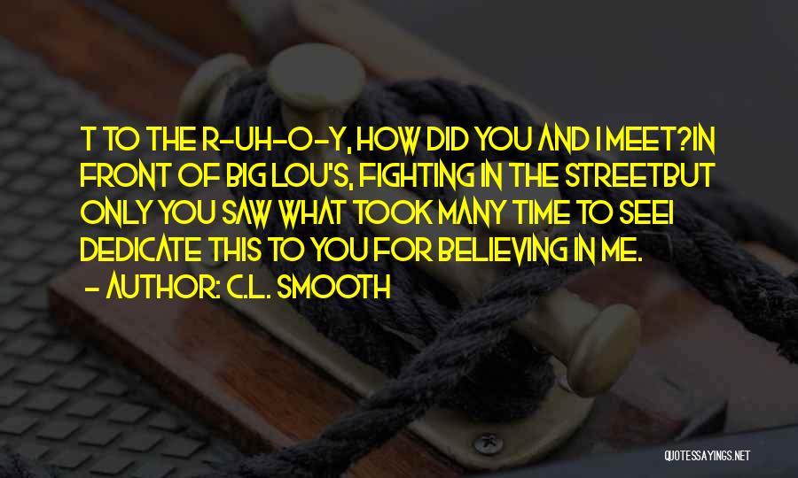 C.L. Smooth Quotes: T To The R-uh-o-y, How Did You And I Meet?in Front Of Big Lou's, Fighting In The Streetbut Only You