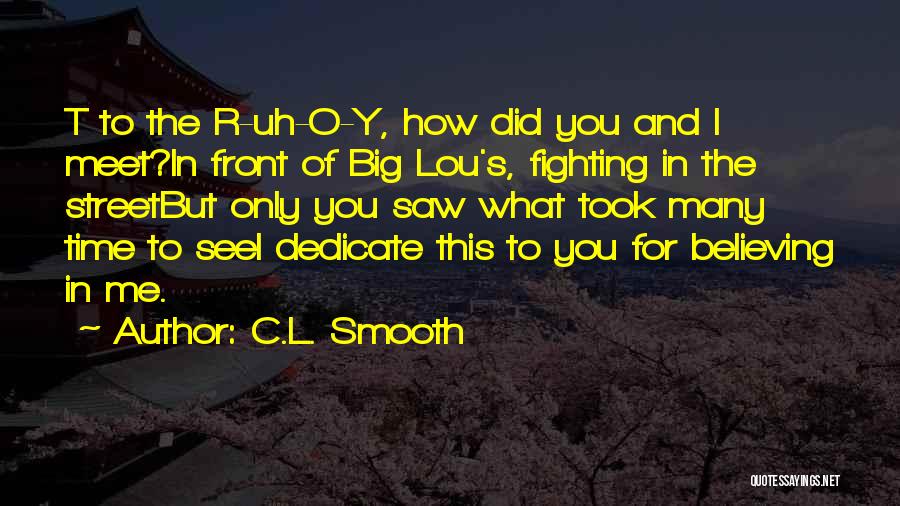 C.L. Smooth Quotes: T To The R-uh-o-y, How Did You And I Meet?in Front Of Big Lou's, Fighting In The Streetbut Only You