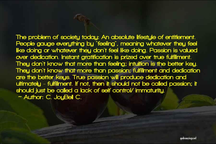 C. JoyBell C. Quotes: The Problem Of Society Today: An Absolute Lifestyle Of Entitlement. People Gauge Everything By Feeling, Meaning Whatever They Feel Like