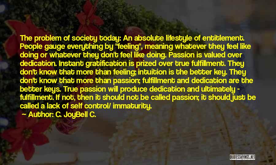 C. JoyBell C. Quotes: The Problem Of Society Today: An Absolute Lifestyle Of Entitlement. People Gauge Everything By Feeling, Meaning Whatever They Feel Like