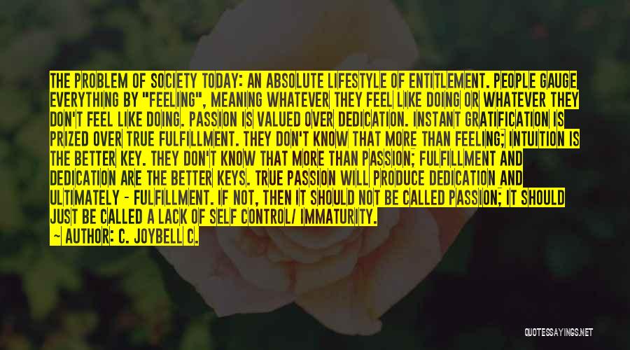 C. JoyBell C. Quotes: The Problem Of Society Today: An Absolute Lifestyle Of Entitlement. People Gauge Everything By Feeling, Meaning Whatever They Feel Like