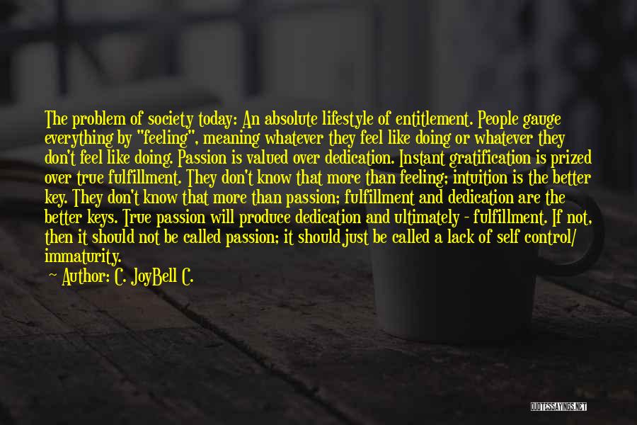 C. JoyBell C. Quotes: The Problem Of Society Today: An Absolute Lifestyle Of Entitlement. People Gauge Everything By Feeling, Meaning Whatever They Feel Like