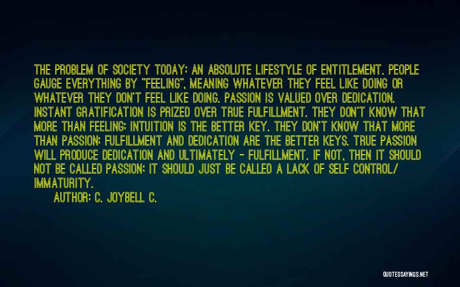 C. JoyBell C. Quotes: The Problem Of Society Today: An Absolute Lifestyle Of Entitlement. People Gauge Everything By Feeling, Meaning Whatever They Feel Like
