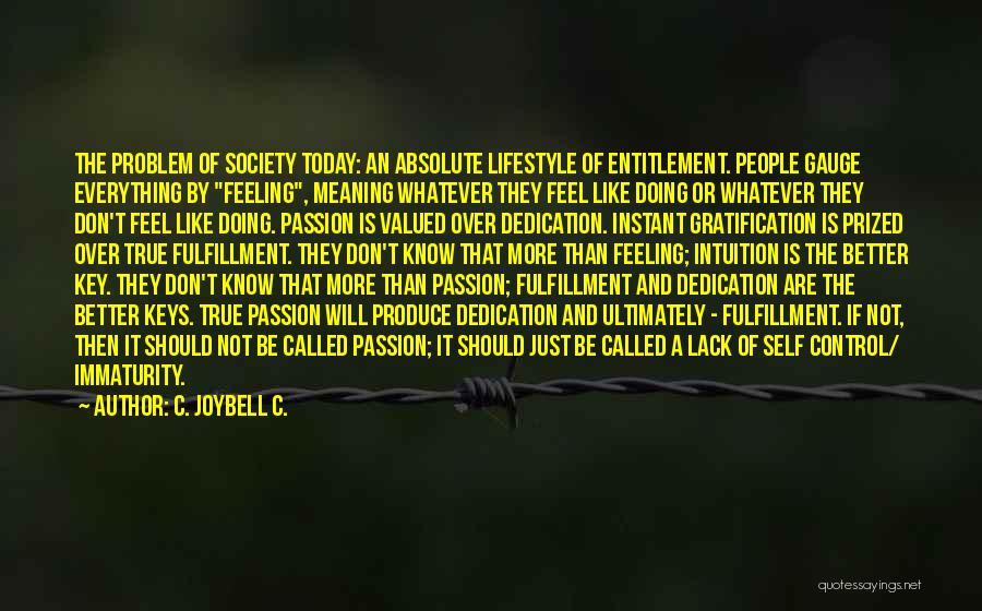 C. JoyBell C. Quotes: The Problem Of Society Today: An Absolute Lifestyle Of Entitlement. People Gauge Everything By Feeling, Meaning Whatever They Feel Like