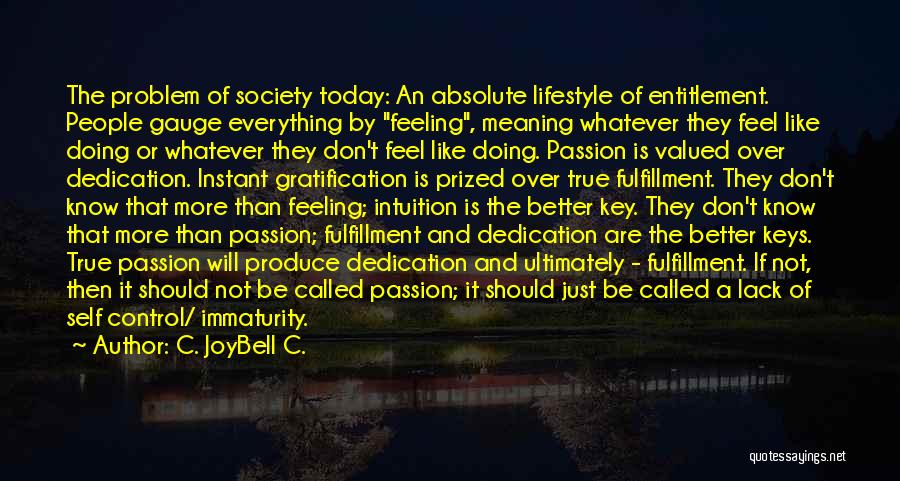 C. JoyBell C. Quotes: The Problem Of Society Today: An Absolute Lifestyle Of Entitlement. People Gauge Everything By Feeling, Meaning Whatever They Feel Like