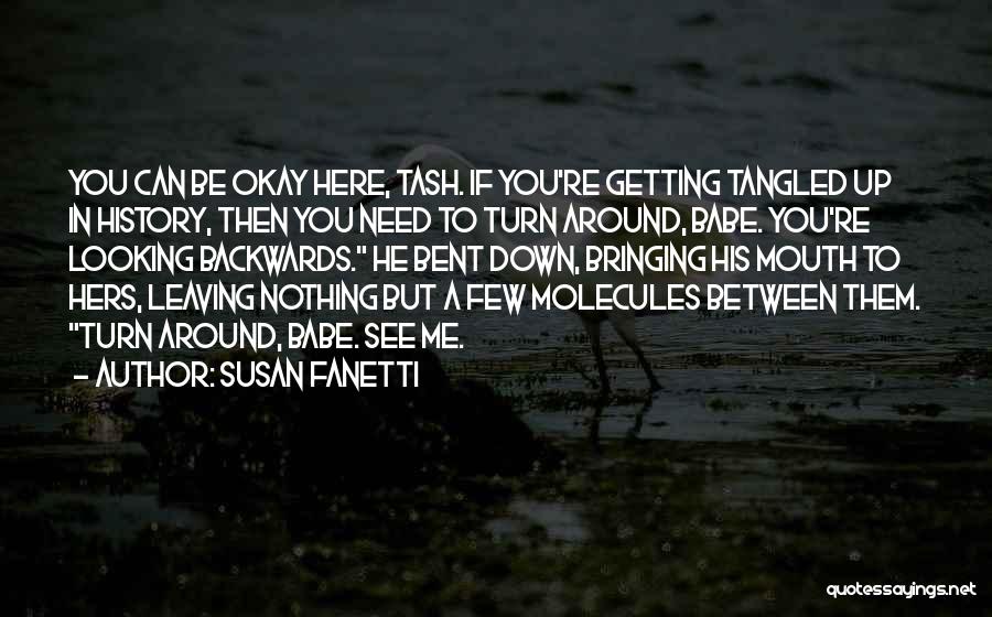 Susan Fanetti Quotes: You Can Be Okay Here, Tash. If You're Getting Tangled Up In History, Then You Need To Turn Around, Babe.