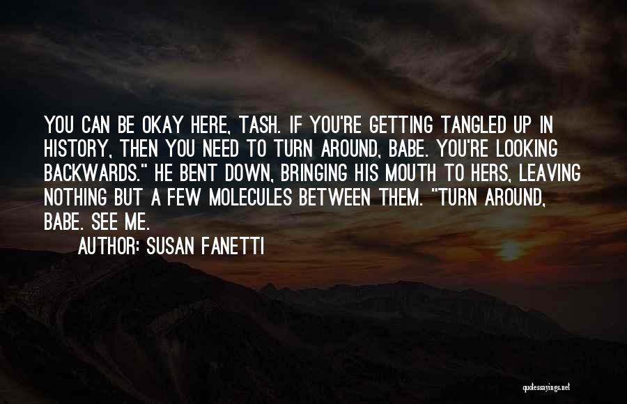 Susan Fanetti Quotes: You Can Be Okay Here, Tash. If You're Getting Tangled Up In History, Then You Need To Turn Around, Babe.