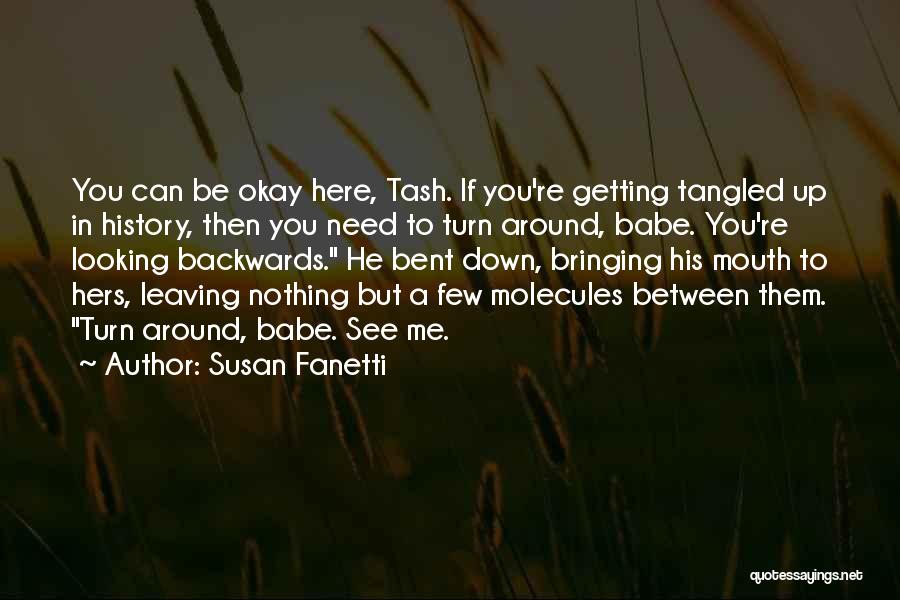 Susan Fanetti Quotes: You Can Be Okay Here, Tash. If You're Getting Tangled Up In History, Then You Need To Turn Around, Babe.