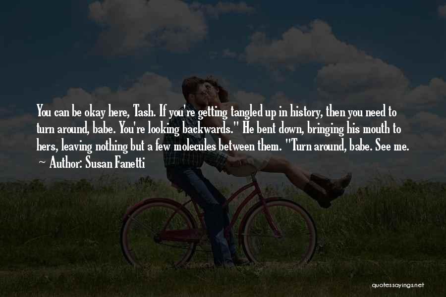 Susan Fanetti Quotes: You Can Be Okay Here, Tash. If You're Getting Tangled Up In History, Then You Need To Turn Around, Babe.