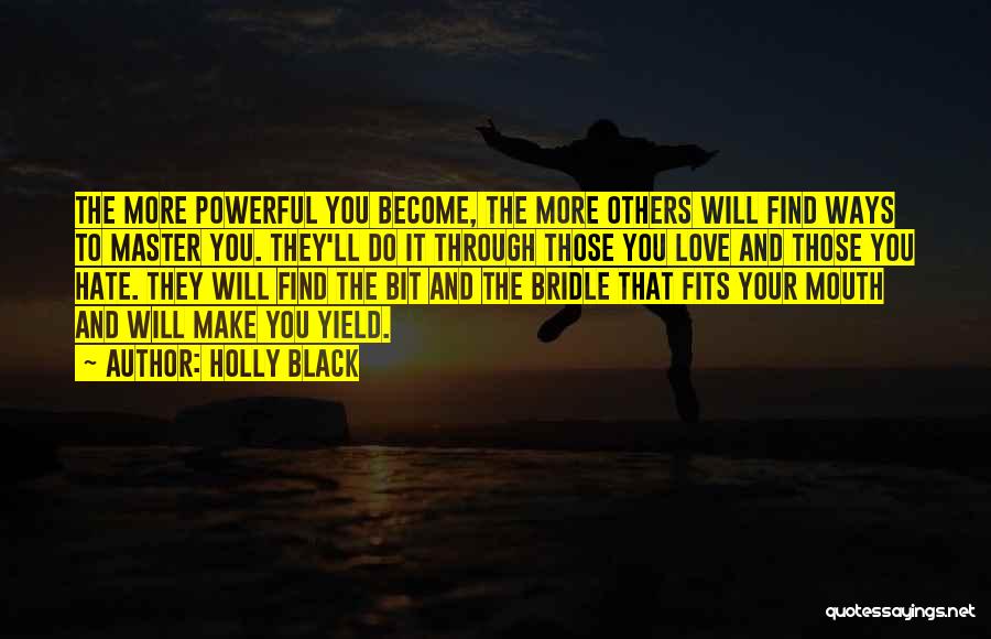 Holly Black Quotes: The More Powerful You Become, The More Others Will Find Ways To Master You. They'll Do It Through Those You