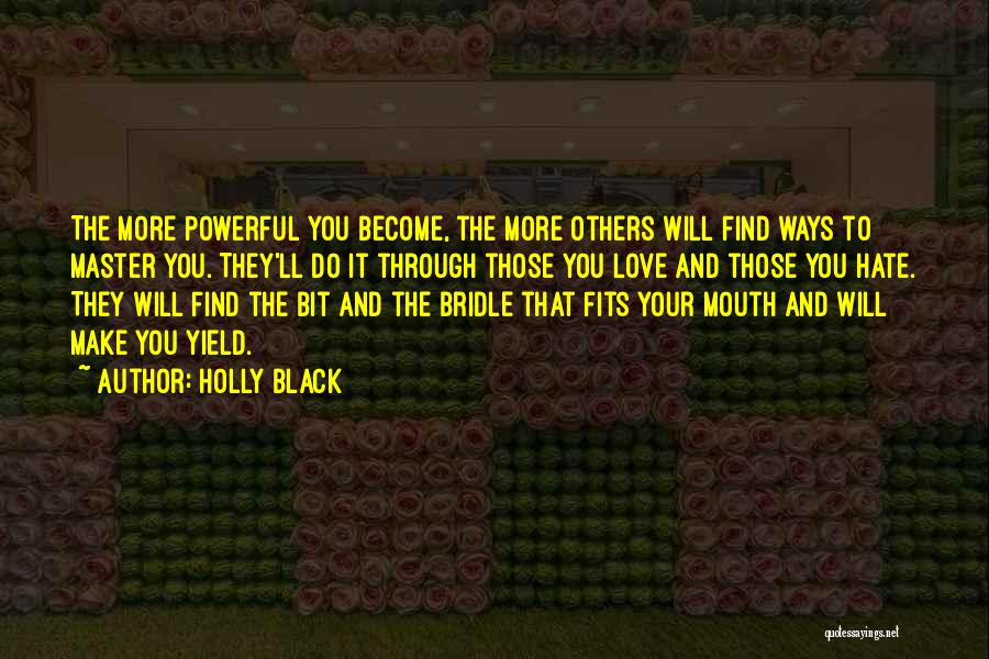 Holly Black Quotes: The More Powerful You Become, The More Others Will Find Ways To Master You. They'll Do It Through Those You