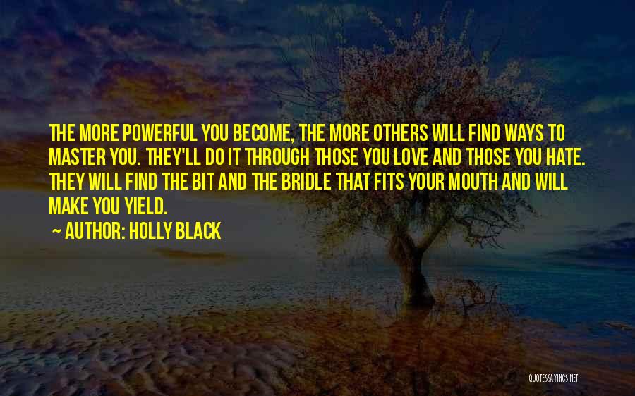 Holly Black Quotes: The More Powerful You Become, The More Others Will Find Ways To Master You. They'll Do It Through Those You