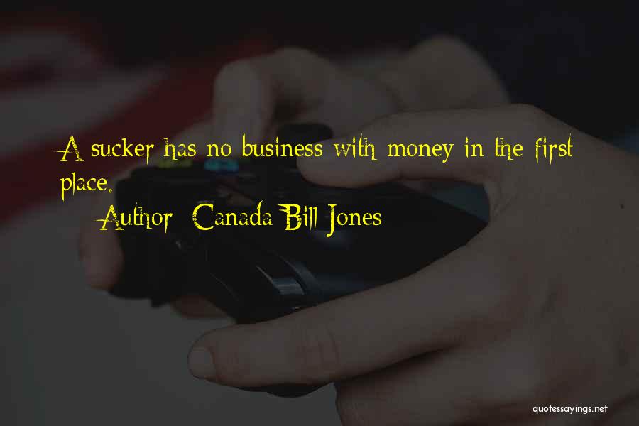 Canada Bill Jones Quotes: A Sucker Has No Business With Money In The First Place.