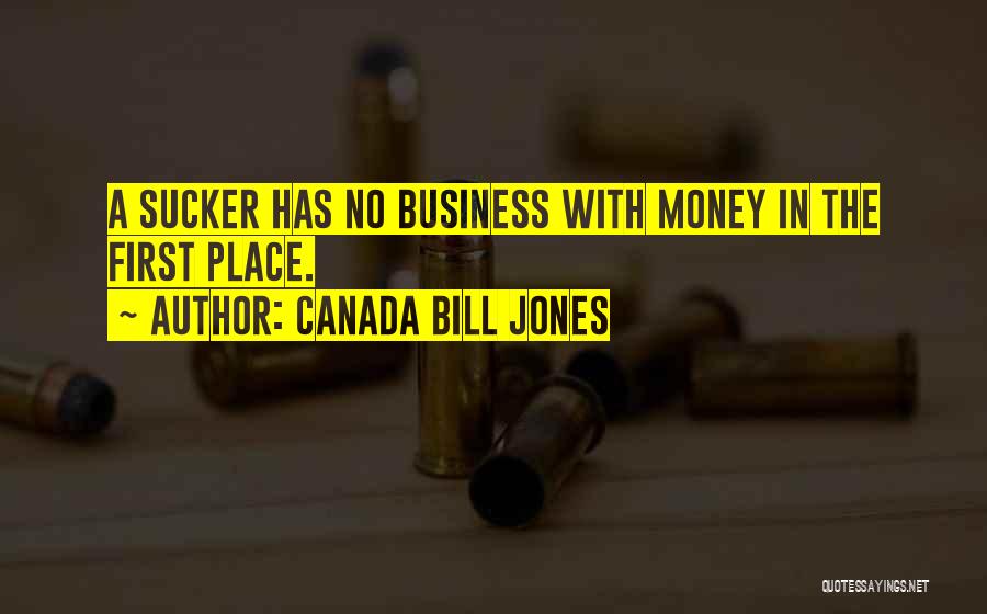 Canada Bill Jones Quotes: A Sucker Has No Business With Money In The First Place.