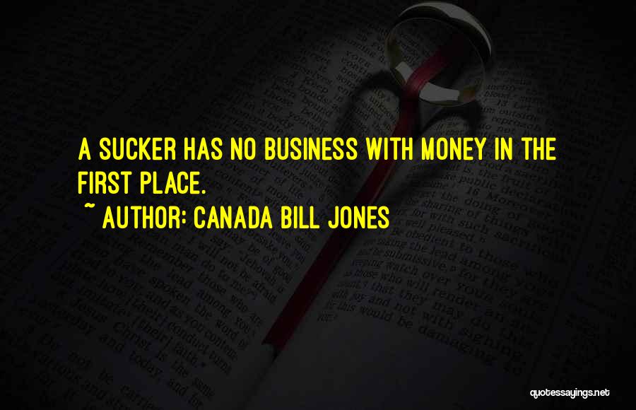 Canada Bill Jones Quotes: A Sucker Has No Business With Money In The First Place.